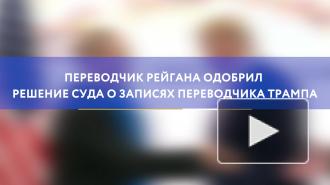 Переводчик Рейгана одобрил решение суда о записях переводчика Трампа