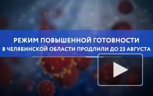 Режим повышенной готовности в Челябинской области продлили до 23 августа